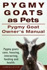 Pygmy Goats as Pets. Pygmy Goat Owners Manual. Pygmy goats care, housing, interacting, feeding and health. - Ludwig Lorrick - 9781910617069