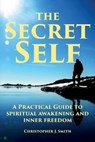 The Secret Self: A Practical Guide to Spiritual Awakening and Inner Freedom - SMITH,  Christopher J. - 9781910757536