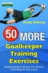 50 More Goalkeeper Training Exercises: Goalkeeping Practices For Soccer Coaching At Any Level - Andy Elleray - 9781910773581