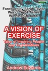 A Vision of Exercise: Tales of Inspiring People and Organisations - Andrew Edwards - 9781910773628