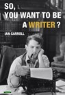 So, You Want To Be A Writer - Ian Carroll - 9781910773727