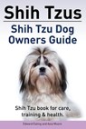 Shih Tzus Shih Tzu dog owners guide. Shih Tzu book for care, training & health. - Asia Moore - 9781910861011