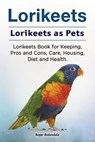 Lorikeets. Lorikeets as Pets. Lorikeets Book for Keeping, Pros and Cons, Care, Housing, Diet and Health. - Roger Rodendale - 9781910861974