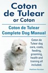 Coton de Tulear or Coton. Coton de Tulear Complete Dog Manual. Coton de Tulear dog care, costs, feeding, grooming, health and training all included. - Matthew Burston - 9781910941201