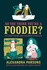 So You Think You're a Foodie - Alexandra Parsons - 9781911026457