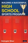 Building a Successful High School Sports Program - Deangelo Wiser - 9781911121398