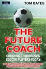 The Future Coach: Creating Tomorrow’s Soccer Players Today - Tom Bates - 9781911121459