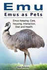 Emu. Emus as Pets. Emus Keeping, Care, Housing, Interaction, Diet and Health - Roger Rodendale - 9781911142836