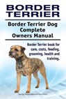 Border Terrier. Border Terrier Dog Complete Owners Manual. Border Terrier book for care, costs, feeding, grooming, health and training. - Asia Moore - 9781911142911