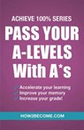 Pass Your A-Levels with A*s: Achieve 100% Series Revision/Study Guide - How2Become - 9781911259152
