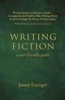 Writing Fiction - a user-friendly guide - James Essinger - 9781911546542