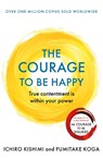 The Courage to be Happy - Ichiro Kishimi ; Fumitake Koga - 9781911630227
