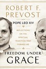 Freedom Under Grace - Pope Leo XIV ; Robert F. Prevost - 9781911789017