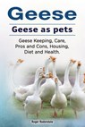Geese. Geese as pets. Geese Keeping, Care, Pros and Cons, Housing, Diet and Health. - Roger Rodendale - 9781912057559