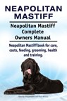 Neapolitan Mastiff. Neapolitan Mastiff Complete Owners Manual. Neapolitan Mastiff book for care, costs, feeding, grooming, health and training. - Asia Moore - 9781912057726