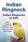 Indian Ringneck. Indian Ringnecks as pets. Indian Ringneck Keeping, Pros and Cons, Care, Housing, Diet and Health. - Roger Rodendale - 9781912057856