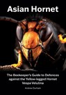 Asian Hornet The Beekeeper's Guide to Defences against the Yellow-legged Hornet Vespa Velutina - Andrew Durham - 9781912271979
