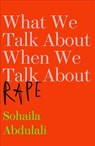 What We Talk About When We Talk About Rape - Sohaila Abdulali - 9781912408061