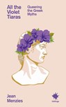All the Violet Tiaras: Queering the Greek Myths - Jean Menzies - 9781912489992