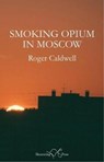 Smoking Opium in Moscow - Roger Caldwell - 9781912524396
