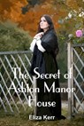The Secret of Ashton Manor House - Eliza Kerr - 9781912529117