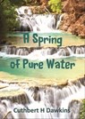 A Spring of Pure Water: Being a Disciple of Jesus - Cuthbert H Dawkins - 9781912529513