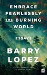 Embrace Fearlessly the Burning World - Barry Lopez - 9781912559558