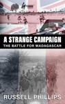A Strange Campaign: The Battle for Madagascar - Russell Phillips - 9781912680252