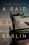 A Raid Over Berlin - John Martin - 9781912681198