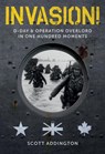 Invasion! D-Day & Operation Overlord in One Hundred Moments - Scott Addington - 9781912690008