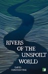 Rivers of the Unspoilt World - David Constantine - 9781912697564