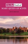On The Trail of Mary Queen of Scots - J. Keith Cheetham - 9781913025113