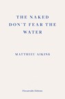 The Naked Don't Fear the Water - Matthieu Aikins - 9781913097851