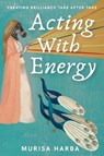 Acting With Energy: Creating Brilliance Take After Take - Murisa Harba Durrant - 9781913206475