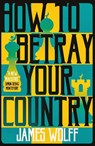 How to Betray Your Country - James Wolff - 9781913394516