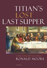 Titian’s Lost Last Supper - Ronald Moore - 9781913491437