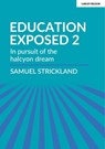 Education Exposed 2: In pursuit of the halcyon dream - Samuel Strickland - 9781913808402