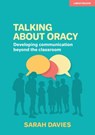 Talking about Oracy: Developing communication beyond the classroom - Sarah Davies - 9781913808914