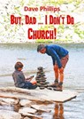 But, Dad ... I Don’t Do Church! - Dave Phillips - 9781913950231
