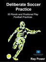 Deliberate Soccer Practice: 50 Rondo and Positional Play Football Practices - Ray Power - 9781914066061
