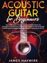 Acoustic Guitar for Beginners - James Haywire - 9781914108037