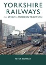 Yorkshire Railways from Steam to Modern Traction - Peter Tuffrey - 9781914227707