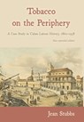 Tobacco on the Periphery: A Case Study in Cuban Labour History, 1860-1958 - Jean Stubbs - 9781914278068