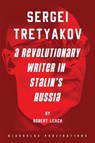 Sergei Tretyakov: A Revolutionary Writer in Stalin’s Rus - Robert Leach - 9781914337178