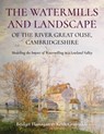 The Watermills and Landscape of the River Great Ouse, Cambridgeshire - Bridget Flanagan ; Keith Grimwade - 9781914427411