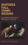 Empires Fall, Yhwh Reigns: Concluding Performance Readings in Jeremiah - Valerie M. Billingham - 9781914490897