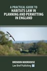 A Practical Guide to Habitats Law in Planning and Permitting in England - Brendon Moorhouse - 9781914608865