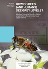 HOW DO BEES (AND HUMANS) SEE GREY LEVELS? - Adrian Horridge - 9781914934544