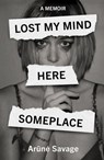 Lost My Mind Here Someplace: A Memoir - Arune Savage - 9781915406873