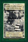 The Dark Side of the Dales: True Stories of Murder, Mystery and Robbery from Yorkshire's Dark Past - Mark Bridgeman - 9781915631190